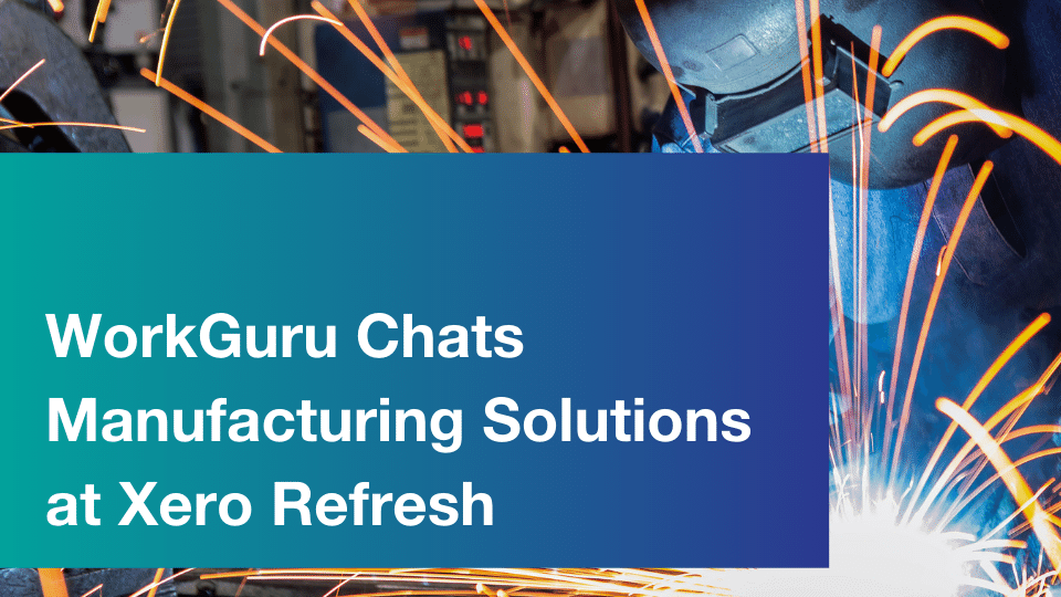 WorkGuru | WorkGuru Chats Manufacturing Solutions at Xero Refresh